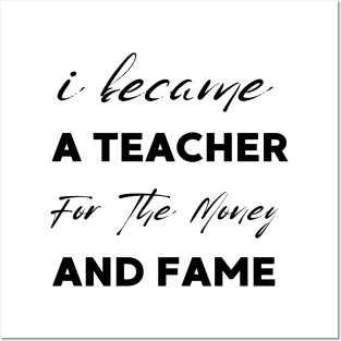 I Became A Teacher For The Money And Fame Posters and Art